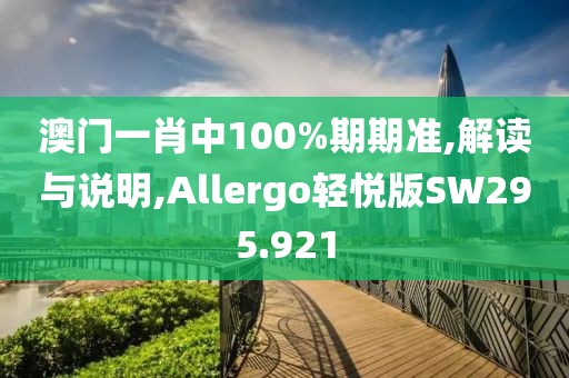 澳門一肖中100%期期準,解讀與說明,Allergo輕悅版SW295.921