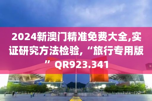 2024新澳門精準(zhǔn)免費(fèi)大全,實證研究方法檢驗,“旅行專用版”QR923.341