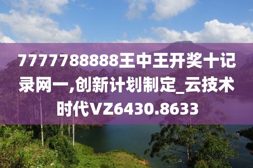 7777788888王中王開獎十記錄網(wǎng)一,創(chuàng)新計(jì)劃制定_云技術(shù)時(shí)代VZ6430.8633