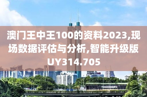 澳門王中王100的資料2023,現(xiàn)場數(shù)據(jù)評估與分析,智能升級版UY314.705