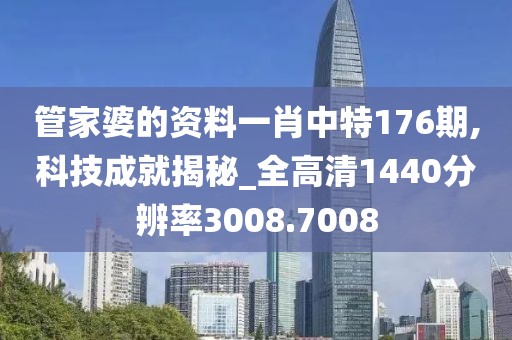 管家婆的資料一肖中特176期,科技成就揭秘_全高清1440分辨率3008.7008