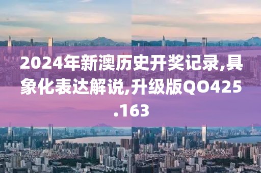 2024年新澳歷史開獎記錄,具象化表達解說,升級版QO425.163