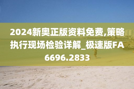 2024新奧正版資料免費(fèi),策略執(zhí)行現(xiàn)場檢驗(yàn)詳解_極速版FA6696.2833