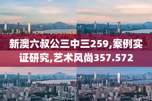 新澳六叔公三中三259,案例實(shí)證研究,藝術(shù)風(fēng)尚357.572