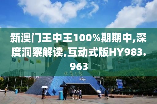 新澳門王中王100%期期中,深度洞察解讀,互動式版HY983.963