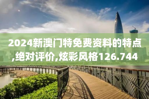 2024新澳門特免費資料的特點,絕對評價,炫彩風格126.744