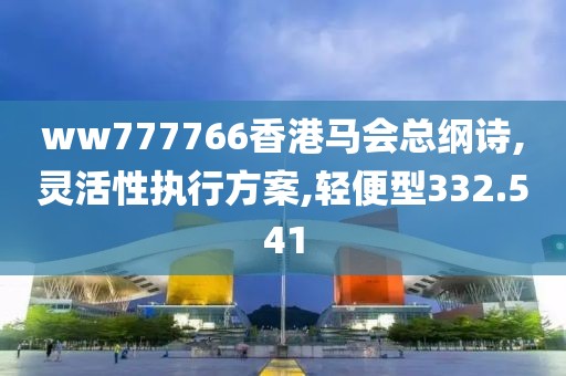 ww777766香港馬會(huì)總綱詩,靈活性執(zhí)行方案,輕便型332.541