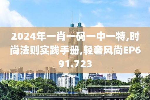 2024年一肖一碼一中一特,時尚法則實踐手冊,輕奢風(fēng)尚EP691.723