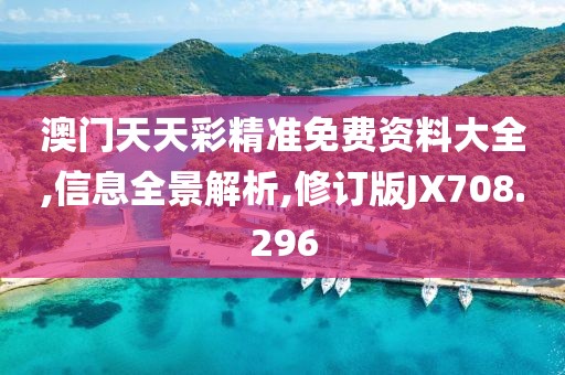 澳門天天彩精準免費資料大全,信息全景解析,修訂版JX708.296