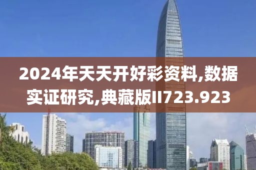 2024年天天開好彩資料,數(shù)據(jù)實(shí)證研究,典藏版II723.923