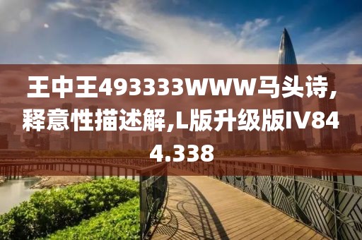 王中王493333WWW馬頭詩,釋意性描述解,L版升級版IV844.338