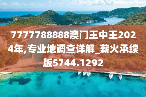 7777788888澳門王中王2024年,專業(yè)地調(diào)查詳解_薪火承續(xù)版5744.1292