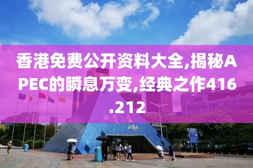 香港免費(fèi)公開資料大全,揭秘APEC的瞬息萬變,經(jīng)典之作416.212