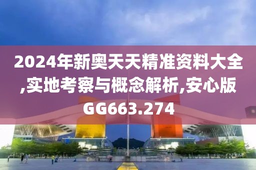 2024年新奧天天精準(zhǔn)資料大全,實(shí)地考察與概念解析,安心版GG663.274