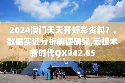 2024澳門天天開好彩資料？,數(shù)據(jù)實證分析解讀研究,云技術(shù)新時代QX942.85