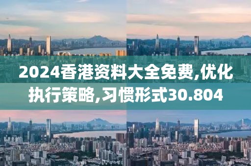 2024香港資料大全免費(fèi),優(yōu)化執(zhí)行策略,習(xí)慣形式30.804