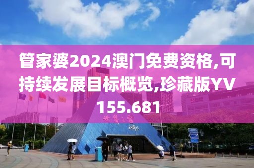 管家婆2024澳門免費(fèi)資格,可持續(xù)發(fā)展目標(biāo)概覽,珍藏版YV155.681