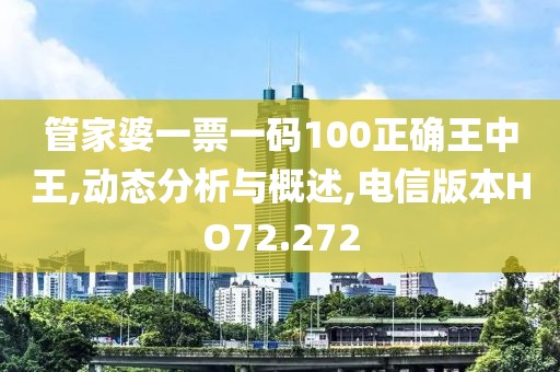 管家婆一票一碼100正確王中王,動態(tài)分析與概述,電信版本HO72.272