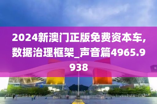 2024新澳門(mén)正版免費(fèi)資本車(chē),數(shù)據(jù)治理框架_聲音篇4965.9938