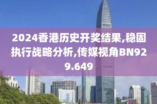 2024香港歷史開獎(jiǎng)結(jié)果,穩(wěn)固執(zhí)行戰(zhàn)略分析,傳媒視角BN929.649