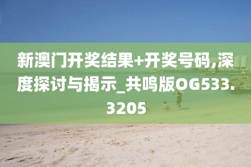 新澳門開獎結(jié)果+開獎號碼,深度探討與揭示_共鳴版OG533.3205