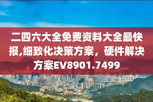 二四六大全免費(fèi)資料大全最快報(bào),細(xì)致化決策方案，硬件解決方案EV8901.7499