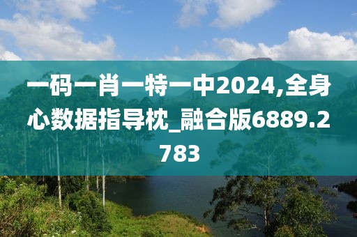 一碼一肖一特一中2024,全身心數(shù)據(jù)指導(dǎo)枕_融合版6889.2783