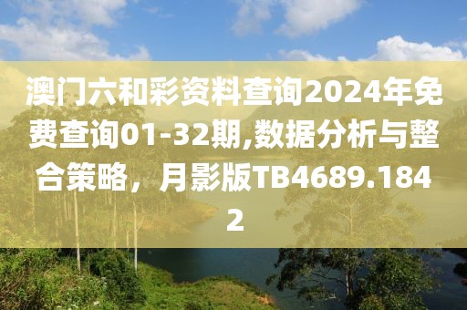 澳門六和彩資料查詢2024年免費(fèi)查詢01-32期,數(shù)據(jù)分析與整合策略，月影版TB4689.1842