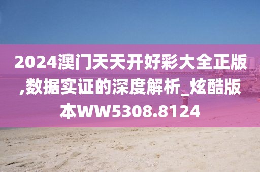 2024澳門天天開好彩大全正版,數據實證的深度解析_炫酷版本WW5308.8124