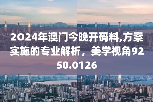 2O24年澳門今晚開碼料,方案實施的專業(yè)解析，美學(xué)視角9250.0126