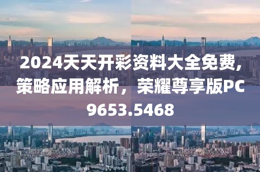 2024天天開(kāi)彩資料大全免費(fèi),策略應(yīng)用解析，榮耀尊享版PC9653.5468