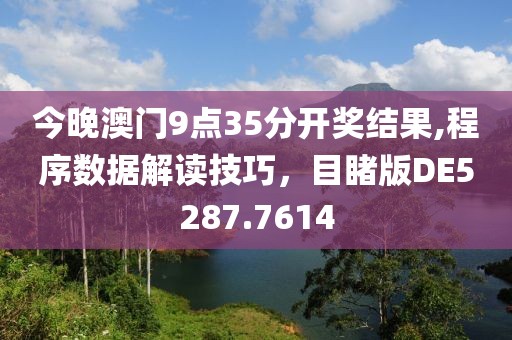 今晚澳門9點35分開獎結(jié)果,程序數(shù)據(jù)解讀技巧，目睹版DE5287.7614