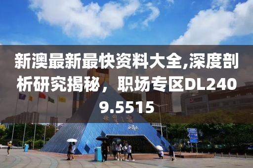 新澳最新最快資料大全,深度剖析研究揭秘，職場專區(qū)DL2409.5515