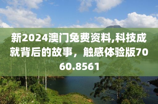 新2024澳門(mén)兔費(fèi)資料,科技成就背后的故事，觸感體驗(yàn)版7060.8561