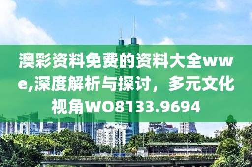 澳彩資料免費(fèi)的資料大全wwe,深度解析與探討，多元文化視角WO8133.9694