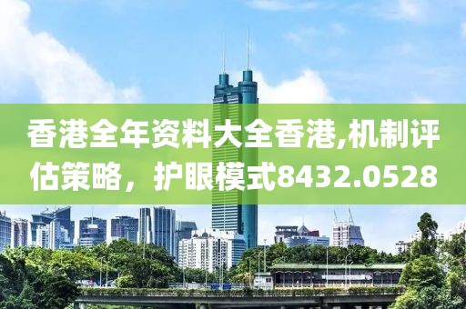 香港全年資料大全香港,機(jī)制評估策略，護(hù)眼模式8432.0528