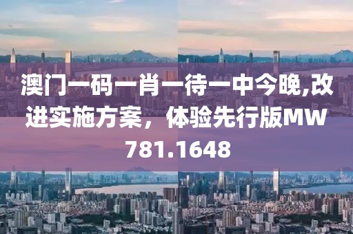 澳門一碼一肖一待一中今晚,改進實施方案，體驗先行版MW781.1648