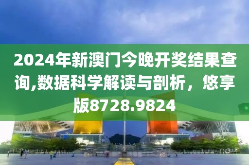 2024年新澳門今晚開獎(jiǎng)結(jié)果查詢,數(shù)據(jù)科學(xué)解讀與剖析，悠享版8728.9824