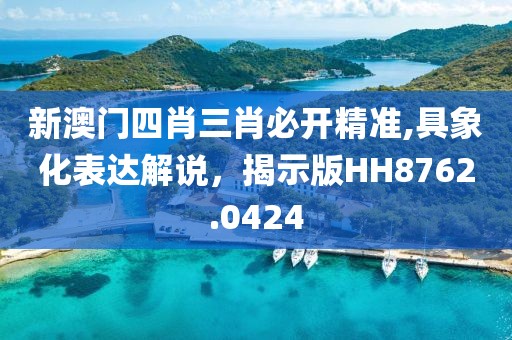 新澳門四肖三肖必開精準,具象化表達解說，揭示版HH8762.0424