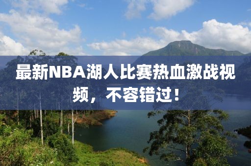 最新NBA湖人比賽熱血激戰(zhàn)視頻，不容錯(cuò)過(guò)！