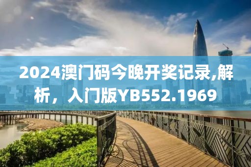 2024澳門碼今晚開獎記錄,解析，入門版YB552.1969