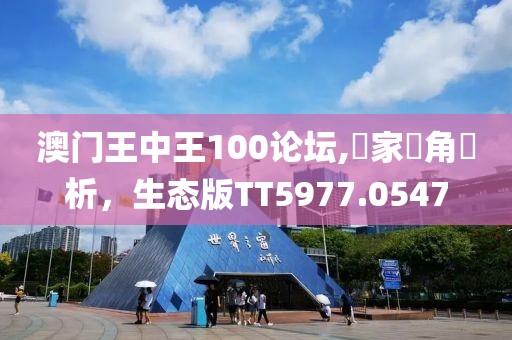 澳門王中王100論壇,專家視角評析，生態(tài)版TT5977.0547