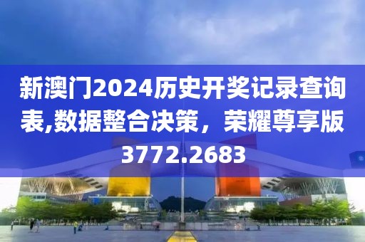 新澳門2024歷史開獎記錄查詢表,數(shù)據(jù)整合決策，榮耀尊享版3772.2683