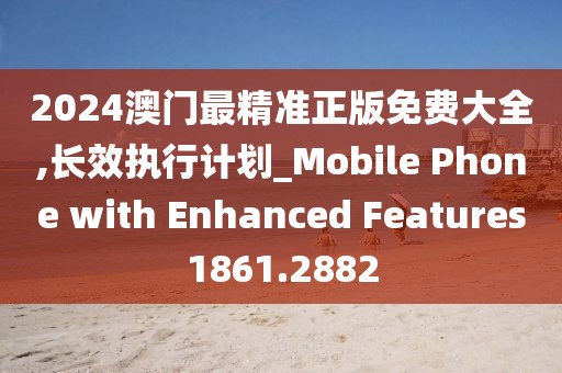 2024澳門最精準(zhǔn)正版免費(fèi)大全,長效執(zhí)行計劃_Mobile Phone with Enhanced Features1861.2882