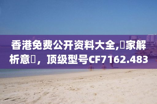 香港免費公開資料大全,專家解析意見，頂級型號CF7162.483