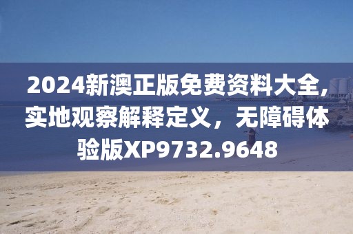 2024新澳正版免費(fèi)資料大全,實(shí)地觀察解釋定義，無(wú)障礙體驗(yàn)版XP9732.9648