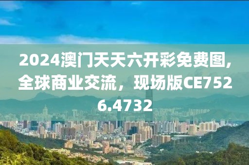 2024澳門天天六開彩免費圖,全球商業(yè)交流，現(xiàn)場版CE7526.4732