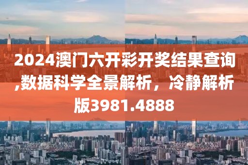 2024澳門六開彩開獎結(jié)果查詢,數(shù)據(jù)科學(xué)全景解析，冷靜解析版3981.4888