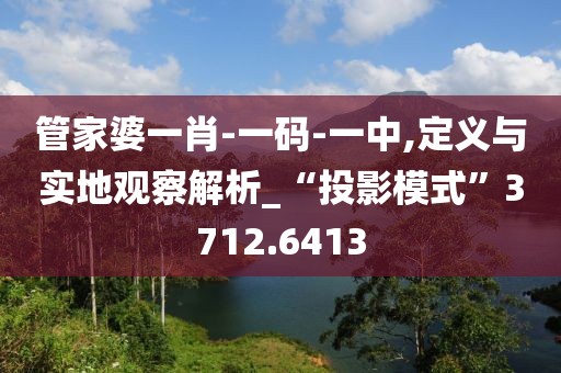 管家婆一肖-一碼-一中,定義與實(shí)地觀察解析_“投影模式”3712.6413