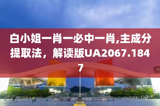 白小姐一肖一必中一肖,主成分提取法，解讀版UA2067.1847